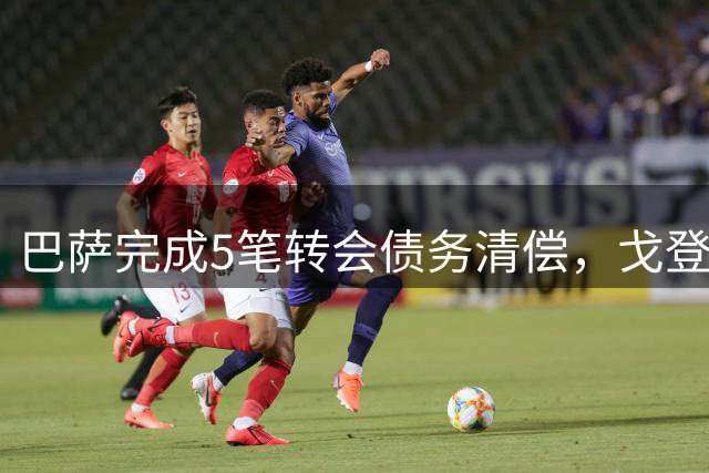巴萨完成5笔转会债务清偿，戈登还款延期至2027年